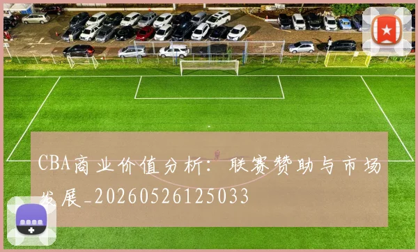 CBA商业价值分析：联赛赞助与市场发展_20260526125033