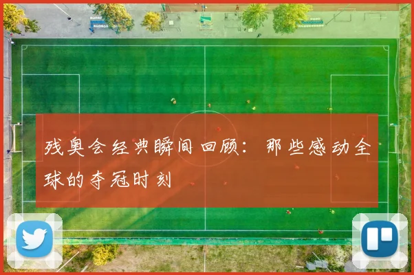 残奥会经典瞬间回顾：那些感动全球的夺冠时刻