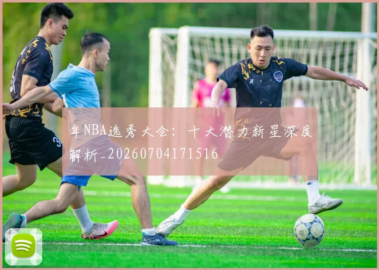 年NBA选秀大会：十大潜力新星深度解析_20260704171516