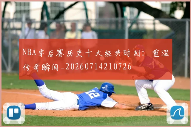NBA季后赛历史十大经典时刻：重温传奇瞬间_20260714210726