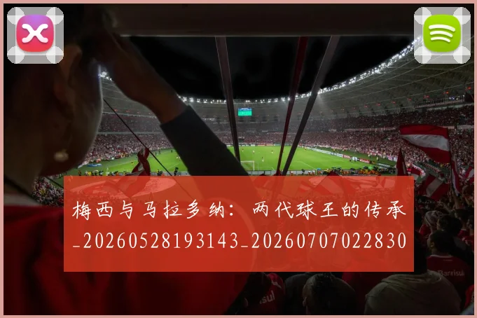 梅西与马拉多纳：两代球王的传承_20260528193143_20260707022830
