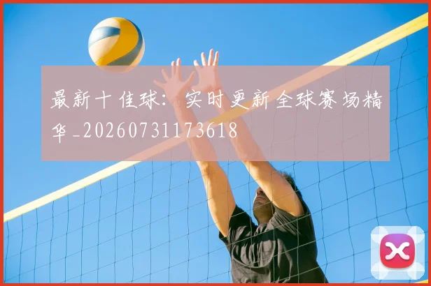 最新十佳球：实时更新全球赛场精华_20260731173618