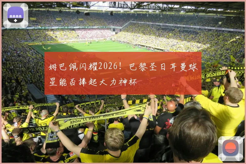 姆巴佩闪耀2026!巴黎圣日耳曼球星能否捧起大力神杯