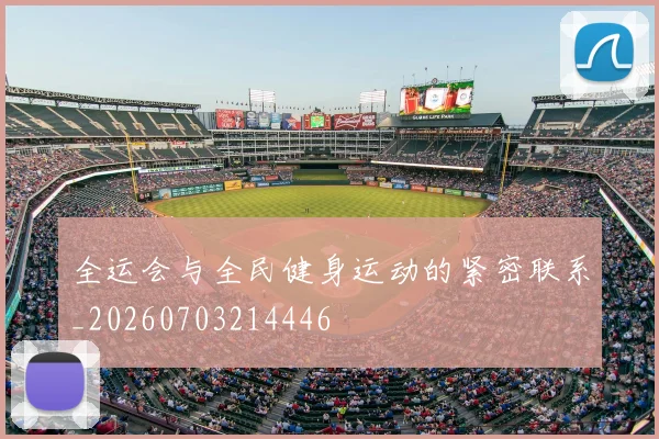 全运会与全民健身运动的紧密联系_20260703214446