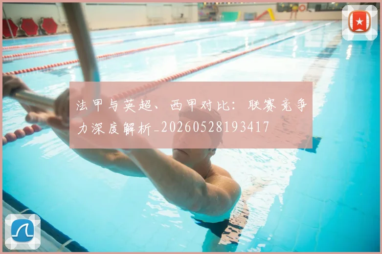法甲与英超、西甲对比:联赛竞争力深度解析_20260528193417