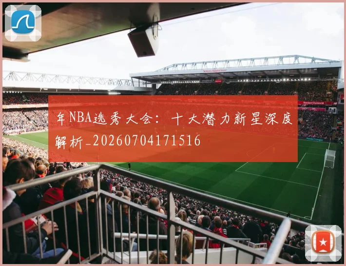 年NBA选秀大会：十大潜力新星深度解析_20260704171516