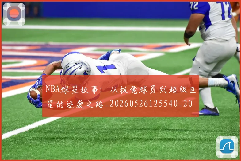 NBA球星故事:从板凳球员到超级巨星的逆袭之路_20260526125540_20260702195247