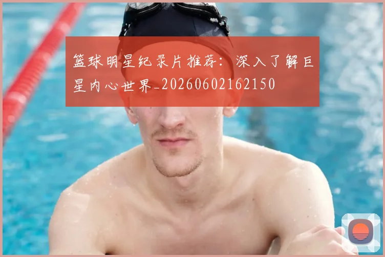 篮球明星纪录片推荐:深入了解巨星内心世界_20260602162150