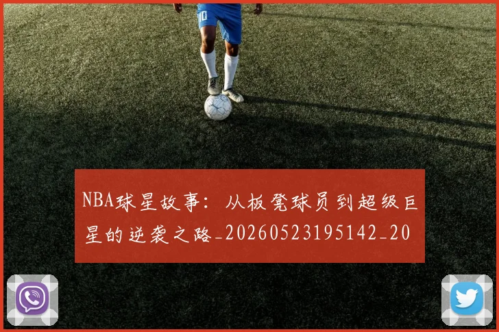 NBA球星故事：从板凳球员到超级巨星的逆袭之路_20260523195142_20260702170914
