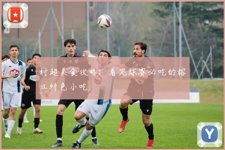 村超美食攻略:看完球赛必吃的榕江特色小吃