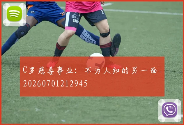 C罗慈善事业:不为人知的另一面_20260701212945