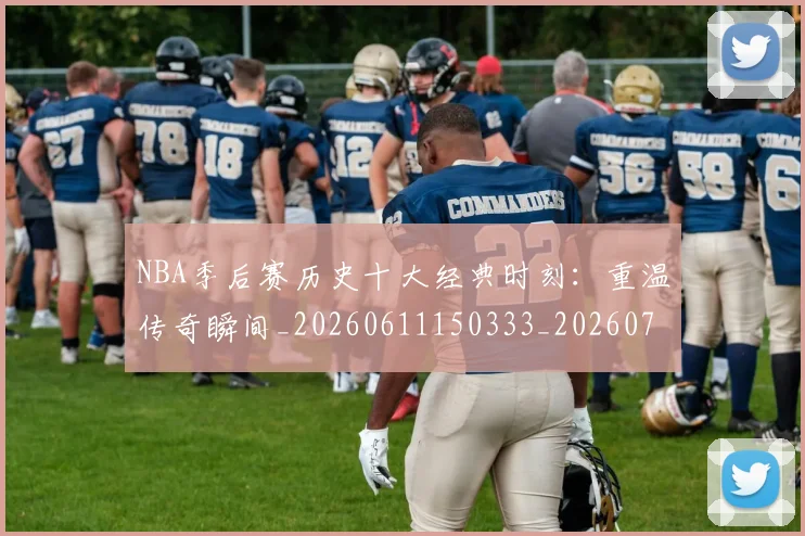 NBA季后赛历史十大经典时刻:重温传奇瞬间_20260611150333_20260714210732