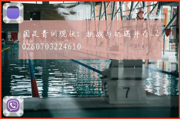 国足青训现状:挑战与机遇并存_20260703224610
