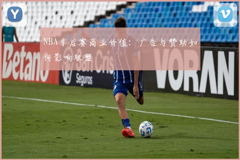 NBA季后赛商业价值：广告与赞助如何影响联盟