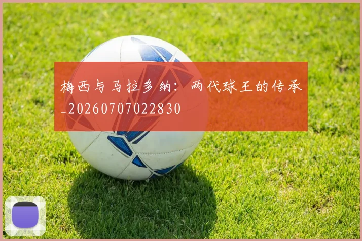 梅西与马拉多纳：两代球王的传承_20260707022830