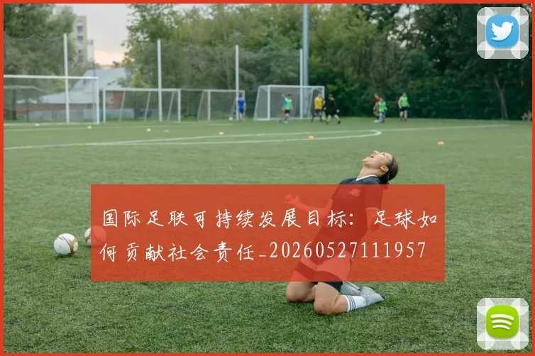 国际足联可持续发展目标：足球如何贡献社会责任_20260527111957