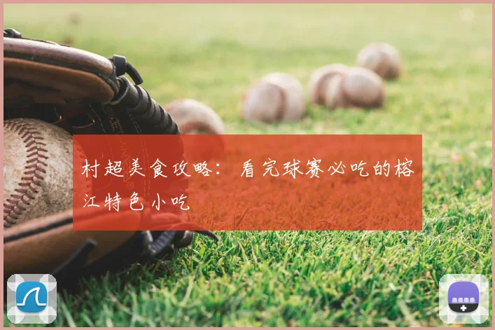 村超美食攻略:看完球赛必吃的榕江特色小吃