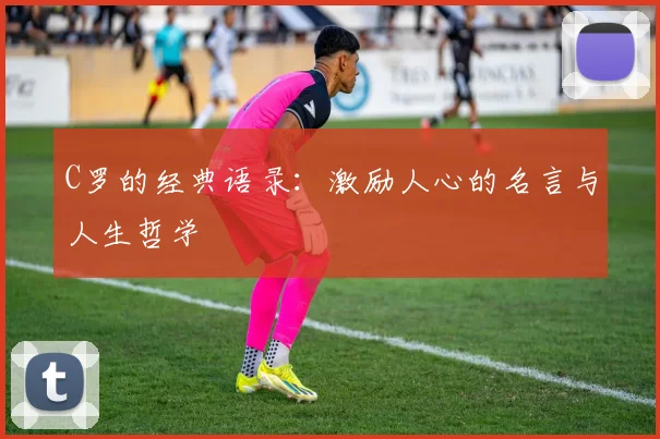 C罗的经典语录:激励人心的名言与人生哲学