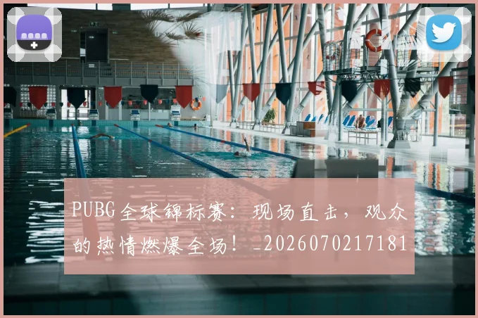PUBG全球锦标赛：现场直击，观众的热情燃爆全场！_20260702171811_20260714215018