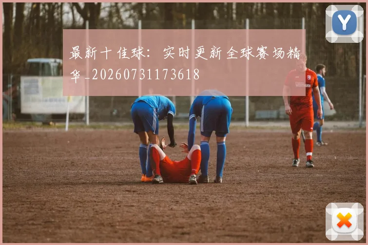 最新十佳球：实时更新全球赛场精华_20260731173618