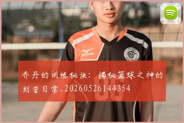 乔丹的训练秘诀:揭秘篮球之神的刻苦日常_20260526144354
