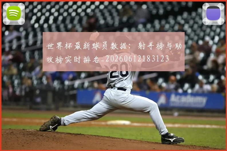 世界杯最新球员数据：射手榜与助攻榜实时排名_20260612183123