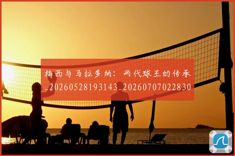 梅西与马拉多纳:两代球王的传承_20260528193143_20260707022830