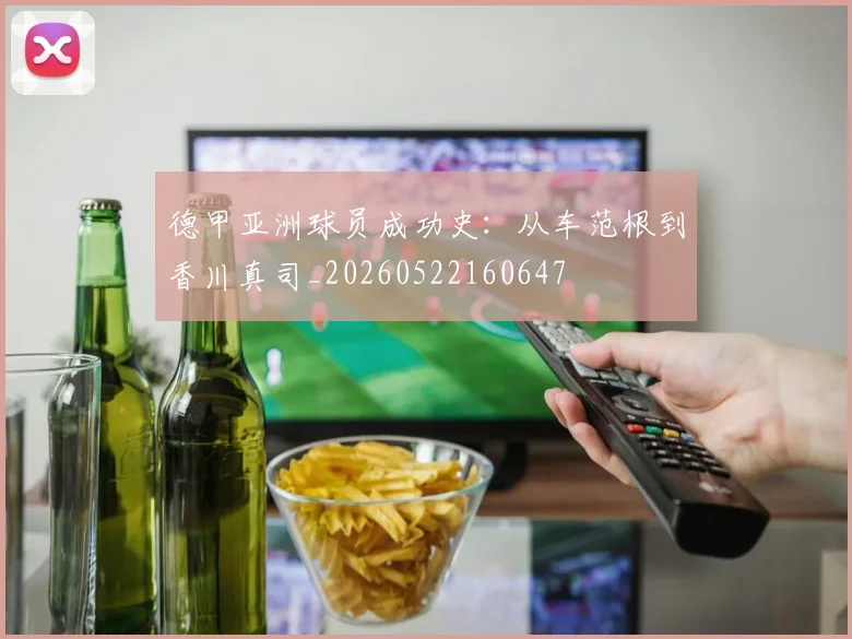 德甲亚洲球员成功史：从车范根到香川真司_20260522160647