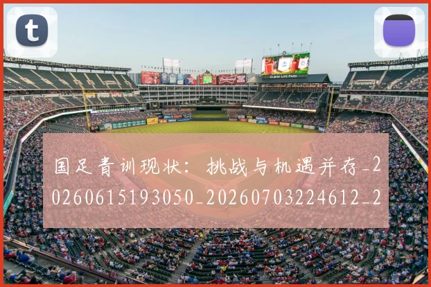 国足青训现状:挑战与机遇并存_20260615193050_20260703224612_20260719165703
