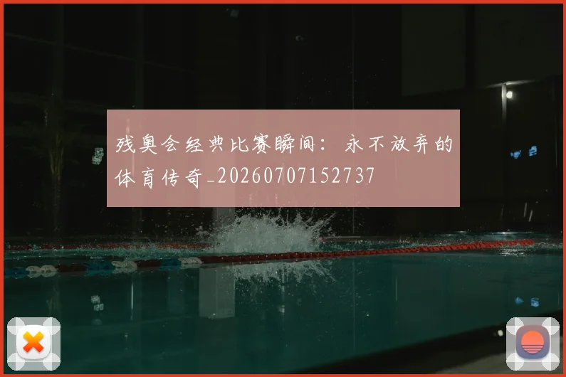 残奥会经典比赛瞬间：永不放弃的体育传奇_20260707152737